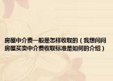 房屋中介費(fèi)一般是怎樣收取的（我想問(wèn)問(wèn)房屋買(mǎi)賣(mài)中介費(fèi)收取標(biāo)準(zhǔn)是如何的介紹）