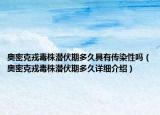 奧密克戎毒株潛伏期多久具有傳染性嗎（奧密克戎毒株潛伏期多久詳細(xì)介紹）