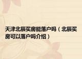 天津北辰買(mǎi)房能落戶嗎（北辰買(mǎi)房可以落戶嗎介紹）