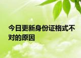 今日更新身份證格式不對(duì)的原因