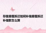存量房屋拆遷如何補(bǔ)償房屋拆遷補(bǔ)償款怎么算