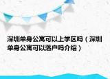 深圳單身公寓可以上學(xué)區(qū)嗎（深圳單身公寓可以落戶嗎介紹）