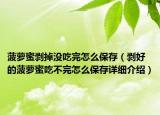 菠蘿蜜剝掉沒吃完怎么保存（剝好的菠蘿蜜吃不完怎么保存詳細介紹）