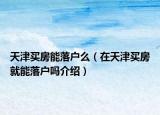 天津買(mǎi)房能落戶么（在天津買(mǎi)房就能落戶嗎介紹）