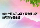 蜂蜜桂花茶的功效（蜂蜜桂花茶的功效詳細(xì)介紹）