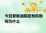 今日更新油脂是有機物嗎為什么