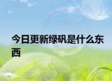 今日更新綠礬是什么東西
