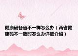 健康碼各省不一樣怎么辦（兩省健康碼不一致時怎么辦詳細介紹）