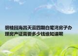 碧桂園海昌天藍(lán)四期白鷺灣房子辦理房產(chǎn)證需要多少錢誰知道呢