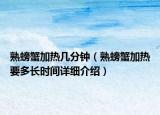 熟螃蟹加熱幾分鐘（熟螃蟹加熱要多長時(shí)間詳細(xì)介紹）