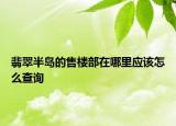 翡翠半島的售樓部在哪里應(yīng)該怎么查詢