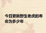 今日更新野生老虎的壽命為多少年