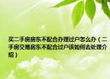 買二手房房東不配合辦理過戶怎么辦（二手房交易房東不配合過戶該如何去處理介紹）