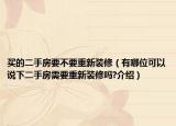 買的二手房要不要重新裝修（有哪位可以說下二手房需要重新裝修嗎?介紹）