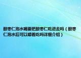 酸棗仁泡水喝要把酸棗仁吃進(jìn)去嗎（酸棗仁泡水后可以嚼著吃嗎詳細(xì)介紹）