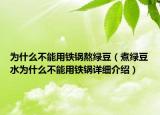 為什么不能用鐵鍋熬綠豆（煮綠豆水為什么不能用鐵鍋詳細(xì)介紹）