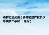 森林橙堡房價（森林橙堡產(chǎn)權(quán)多少年買賣二手房 一介紹）