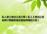 私人房土地出讓金計(jì)算（私人土地出讓金如何計(jì)算國家規(guī)定是如何繳的介紹）