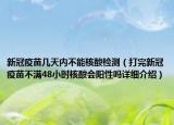 新冠疫苗幾天內(nèi)不能核酸檢測（打完新冠疫苗不滿48小時(shí)核酸會陽性嗎詳細(xì)介紹）