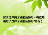 房子過戶完了還能反悔嗎（有誰知道房子過戶了還能反悔嗎?介紹）