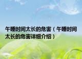 午睡時間太長的危害（午睡時間太長的危害詳細(xì)介紹）