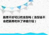 腸胃不好可以吃凍梨嗎（凍梨會(huì)不會(huì)把腸胃吃壞了詳細(xì)介紹）