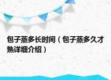 包子蒸多長(zhǎng)時(shí)間（包子蒸多久才熟詳細(xì)介紹）