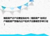 婚前房產(chǎn)過戶需要配偶去嗎（婚前房產(chǎn) 如何過戶婚前房產(chǎn)想婚內(nèi)過戶給妻子需要哪些手續(xù)介紹）