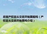 房屋產(chǎn)權(quán)是從交房開始算起嗎（產(chǎn)權(quán)是從交房開始算嗎介紹）