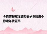 今日更新都江堰和秦始皇陵哪個修建年代更早