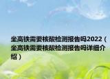 坐高鐵需要核酸檢測(cè)報(bào)告嗎2022（坐高鐵需要核酸檢測(cè)報(bào)告嗎詳細(xì)介紹）