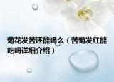 菊花發(fā)苦還能喝么（苦菊發(fā)紅能吃嗎詳細(xì)介紹）