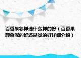 百香果怎樣選什么樣的好（百香果顏色深的好還是淺的好詳細(xì)介紹）