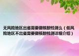 無風(fēng)險(xiǎn)地區(qū)出省需要做核酸檢測(cè)么（低風(fēng)險(xiǎn)地區(qū)不出省需要做核酸檢測(cè)詳細(xì)介紹）