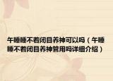 午睡睡不著閉目養(yǎng)神可以嗎（午睡睡不著閉目養(yǎng)神管用嗎詳細(xì)介紹）