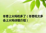 冬棗上火嗎吃多了（冬棗吃太多會上火嗎詳細(xì)介紹）