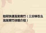 如何快速泡發(fā)腐竹（三分鐘怎么泡發(fā)腐竹詳細(xì)介紹）