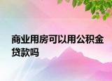 商業(yè)用房可以用公積金貸款嗎