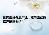 能網(wǎng)簽就有房產(chǎn)證（能網(wǎng)簽就有房產(chǎn)證嗎介紹）