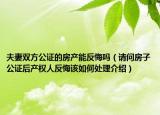 夫妻雙方公證的房產(chǎn)能反悔嗎（請問房子公證后產(chǎn)權人反悔該如何處理介紹）
