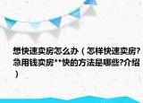 想快速賣房怎么辦（怎樣快速賣房?急用錢賣房**快的方法是哪些?介紹）