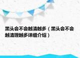黑頭會不會越清越多（黑頭會不會越清理越多詳細(xì)介紹）