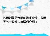 谷雨時節(jié)的氣溫能達(dá)多少度（谷雨天氣一般多少度詳細(xì)介紹）