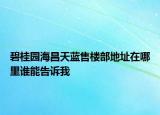 碧桂園海昌天藍(lán)售樓部地址在哪里誰(shuí)能告訴我