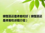 螃蟹蒸還是煮著吃好（螃蟹蒸還是煮著吃詳細介紹）