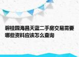 碧桂園海昌天藍(lán)二手房交易需要哪些資料應(yīng)該怎么查詢