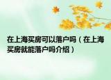 在上海買(mǎi)房可以落戶嗎（在上海買(mǎi)房就能落戶嗎介紹）