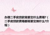 辦理二手房貸款需要交什么費用?（二手房貸款費用都需要交納什么?介紹）