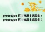 prototype 石川智晶主唱歌曲（prototype 石川智晶主唱歌曲）