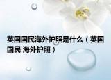 英國國民海外護照是什么（英國國民 海外護照）
